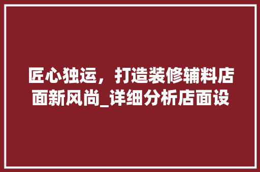 匠心独运，打造装修辅料店面新风尚_详细分析店面设计之路 施工工艺