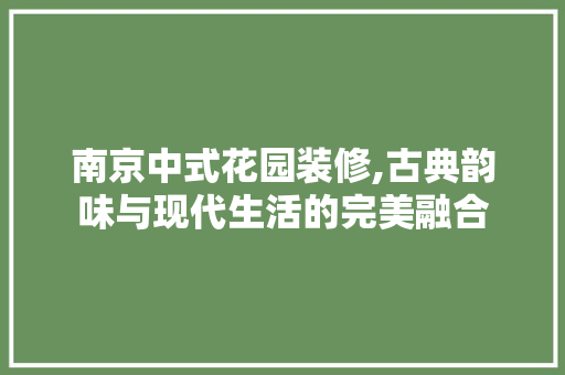 南京中式花园装修,古典韵味与现代生活的完美融合 公共建筑设计