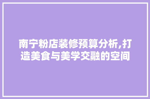 南宁粉店装修预算分析,打造美食与美学交融的空间 施工管理