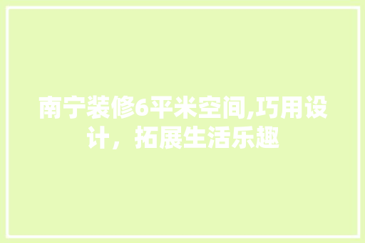 南宁装修6平米空间,巧用设计，拓展生活乐趣 常见问题