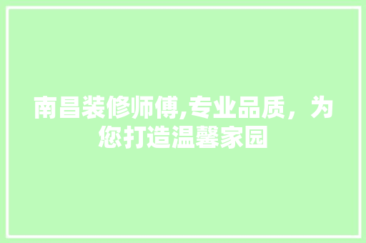 南昌装修师傅,专业品质，为您打造温馨家园 生态建筑设计
