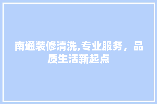 南通装修清洗,专业服务，品质生活新起点 常见问题