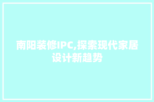 南阳装修IPC,探索现代家居设计新趋势 生态建筑设计