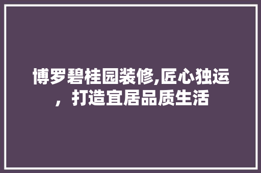 博罗碧桂园装修,匠心独运，打造宜居品质生活 常用建材