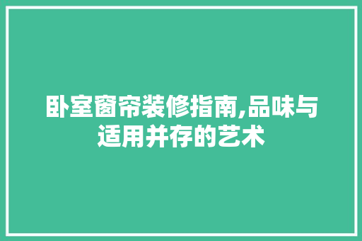 卧室窗帘装修指南,品味与适用并存的艺术 设计原则