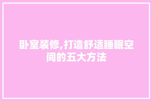 卧室装修,打造舒适睡眠空间的五大方法 公共建筑设计
