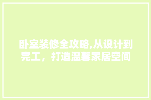 卧室装修全攻略,从设计到完工，打造温馨家居空间 施工工艺