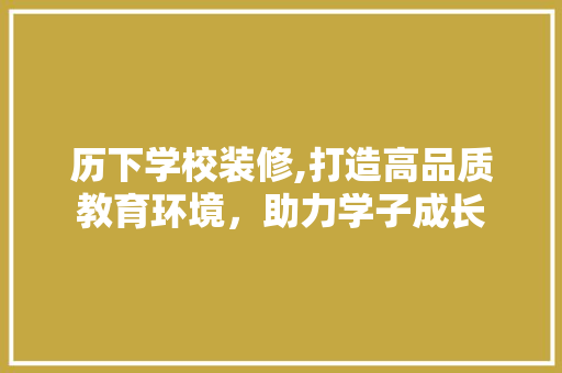 历下学校装修,打造高品质教育环境，助力学子成长 常用设备