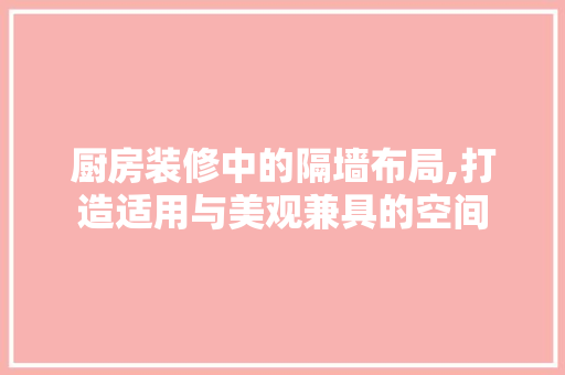 厨房装修中的隔墙布局,打造适用与美观兼具的空间 常用建材