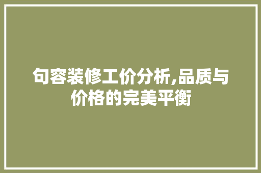 句容装修工价分析,品质与价格的完美平衡