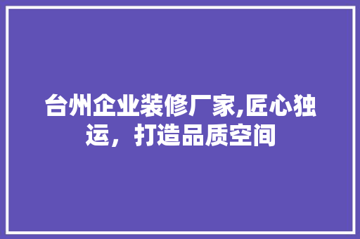 台州企业装修厂家,匠心独运，打造品质空间 常用建材