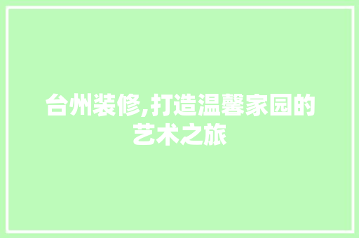 台州装修,打造温馨家园的艺术之旅 住宅建筑设计