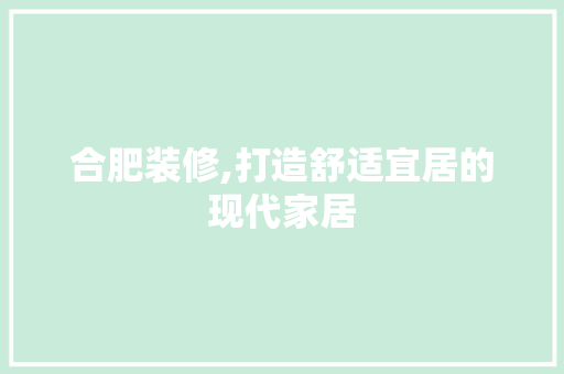 合肥装修,打造舒适宜居的现代家居 施工技术