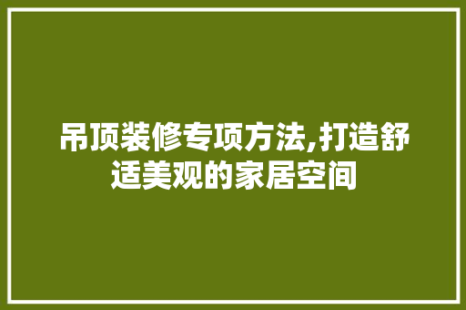 吊顶装修专项方法,打造舒适美观的家居空间 材料设备