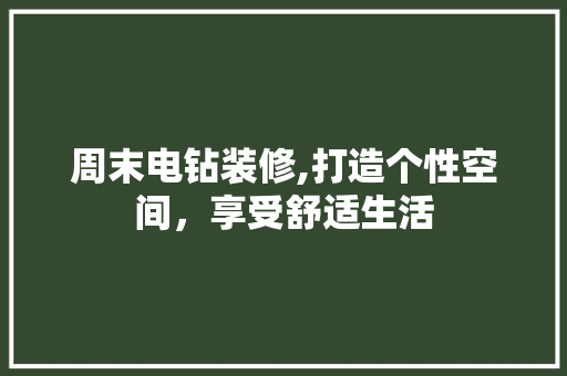 周末电钻装修,打造个性空间，享受舒适生活 常见问题