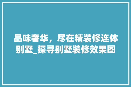 品味奢华，尽在精装修连体别墅_探寻别墅装修效果图背后的艺术魅力 材料设备