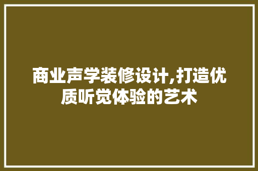 商业声学装修设计,打造优质听觉体验的艺术 生态建筑设计