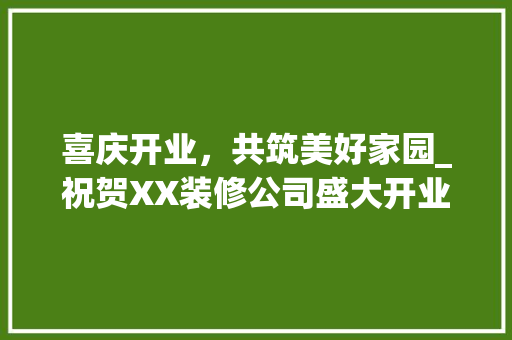 喜庆开业，共筑美好家园_祝贺XX装修公司盛大开业 常用建材