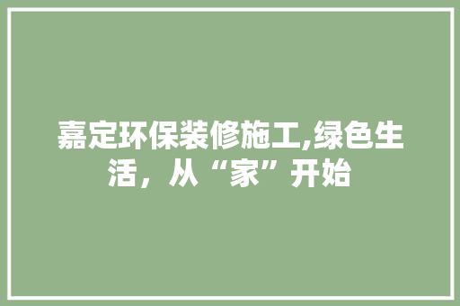 嘉定环保装修施工,绿色生活，从“家”开始 施工工艺