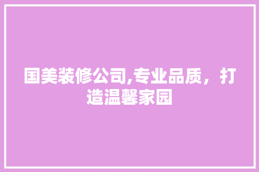 国美装修公司,专业品质，打造温馨家园 住宅建筑设计