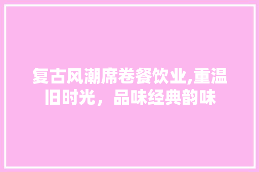 复古风潮席卷餐饮业,重温旧时光，品味经典韵味 施工技术