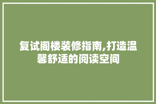 复试阁楼装修指南,打造温馨舒适的阅读空间 设计原则