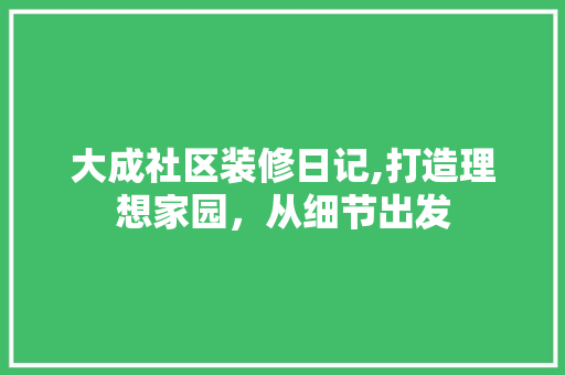大成社区装修日记,打造理想家园，从细节出发 设计原则