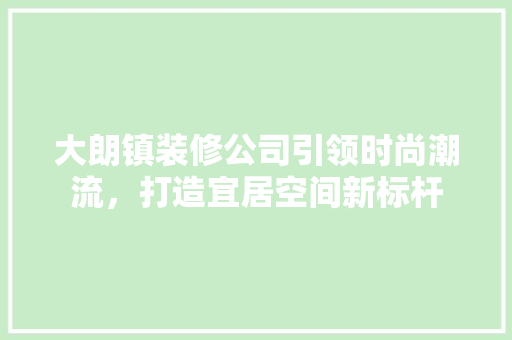 大朗镇装修公司引领时尚潮流，打造宜居空间新标杆 工艺流程