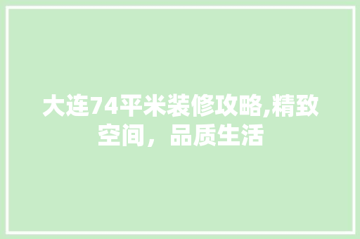 大连74平米装修攻略,精致空间，品质生活 材料设备