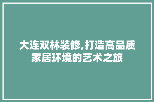 大连双林装修,打造高品质家居环境的艺术之旅 材料设备