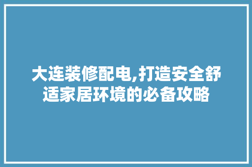 大连装修配电,打造安全舒适家居环境的必备攻略 设计原则