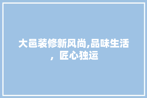 大邑装修新风尚,品味生活，匠心独运 住宅建筑设计