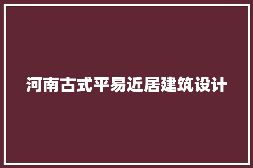 河南古式平易近居建筑设计