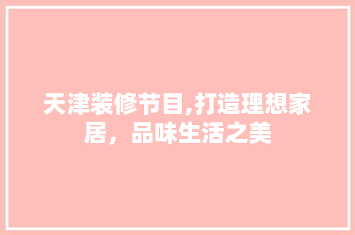 天津装修节目,打造理想家居，品味生活之美 材料设备