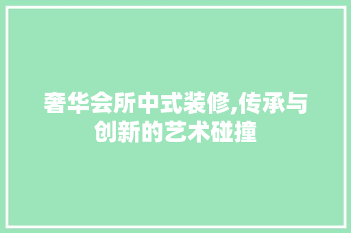 奢华会所中式装修,传承与创新的艺术碰撞 建筑设计