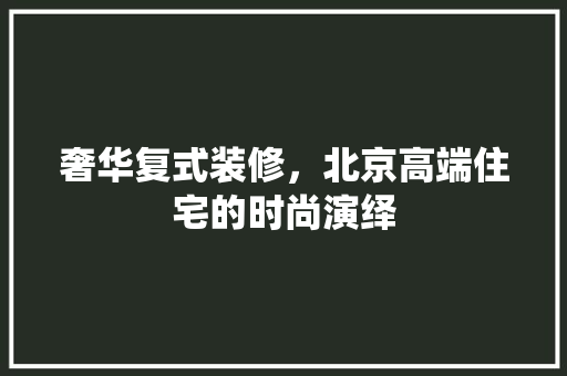 奢华复式装修，北京高端住宅的时尚演绎 新型材料