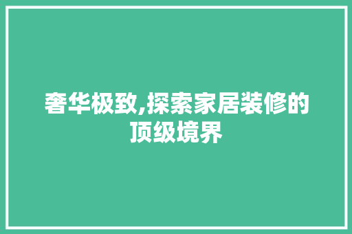 奢华极致,探索家居装修的顶级境界 常见问题