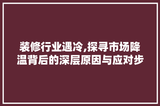 装修行业遇冷,探寻市场降温背后的深层原因与应对步骤 常用设备