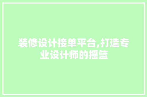 装修设计接单平台,打造专业设计师的摇篮 常见问题