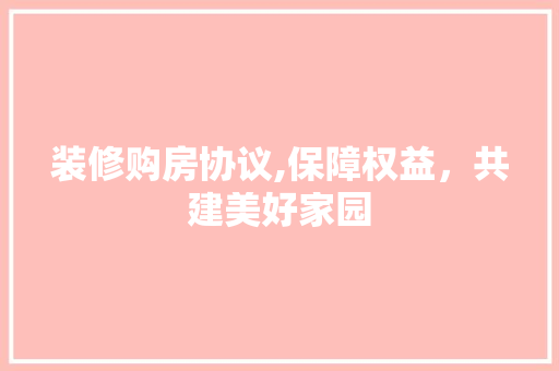 装修购房协议,保障权益，共建美好家园 住宅建筑设计