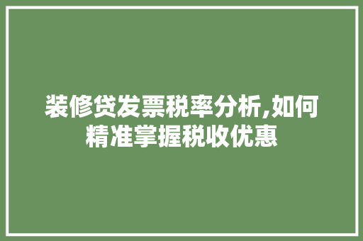 装修贷发票税率分析,如何精准掌握税收优惠 建筑设计