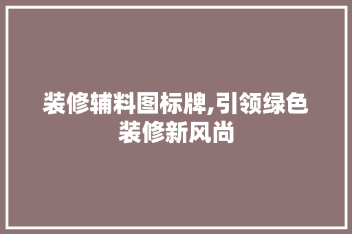 装修辅料图标牌,引领绿色装修新风尚 建筑法规