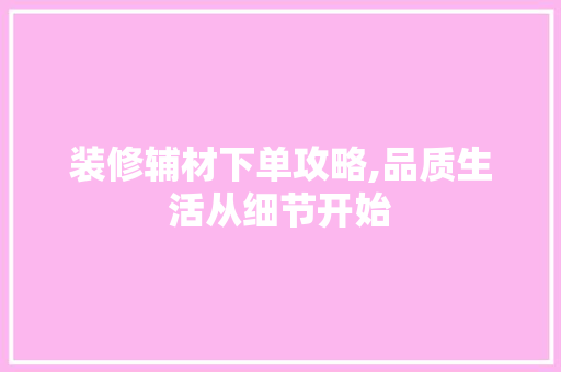 装修辅材下单攻略,品质生活从细节开始 新型材料