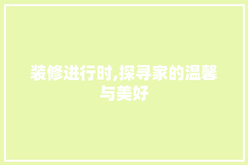 装修进行时,探寻家的温馨与美好 住宅建筑设计