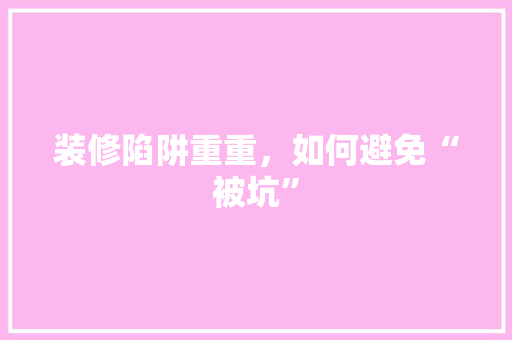 装修陷阱重重，如何避免“被坑” 住宅建筑设计