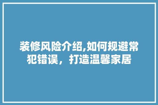 装修风险介绍,如何规避常犯错误，打造温馨家居 设计原则