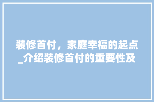 装修首付，家庭幸福的起点_介绍装修首付的重要性及合理布局之路 常见问题