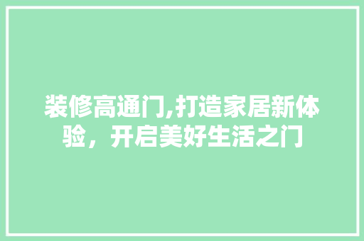 装修高通门,打造家居新体验，开启美好生活之门 施工工艺