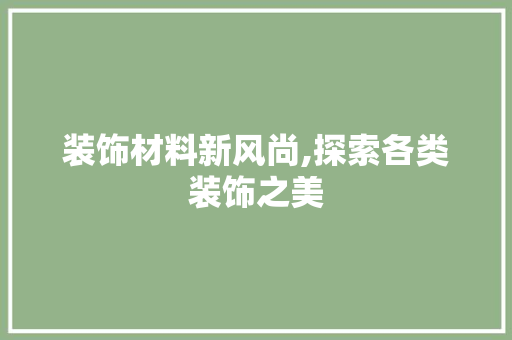 装饰材料新风尚,探索各类装饰之美 建筑设计