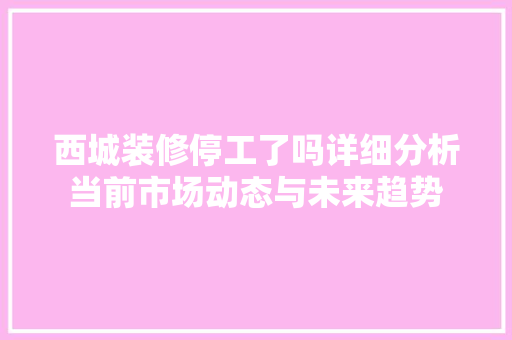 西城装修停工了吗详细分析当前市场动态与未来趋势